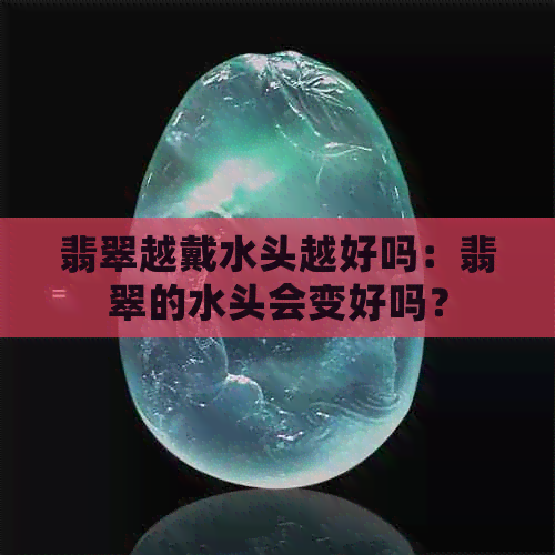 翡翠越戴水头越好吗：翡翠的水头会变好吗？