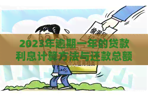 2023年逾期一年的贷款利息计算方法与还款总额详解