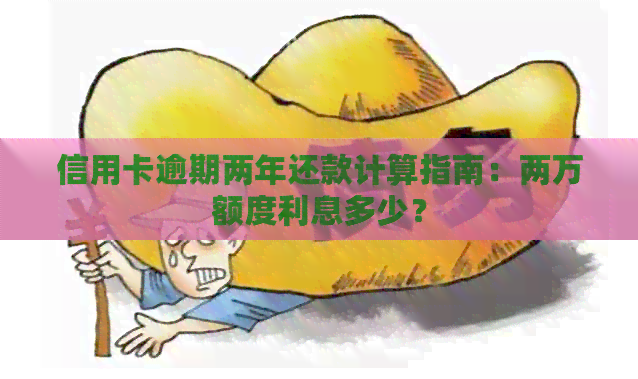 信用卡逾期两年还款计算指南：两万额度利息多少？