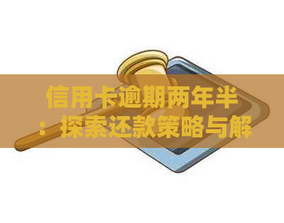 信用卡逾期两年半：探索还款策略与解决方法