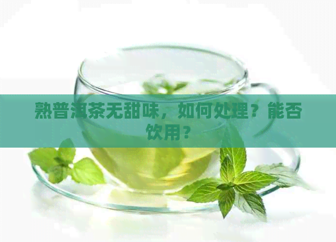 熟普洱茶无甜味，如何处理？能否饮用？