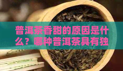 普洱茶香甜的原因是什么？哪种普洱茶具有独特的香气和甜味？