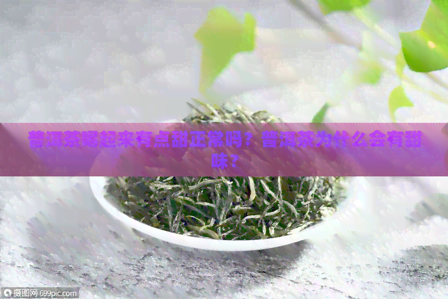 普洱茶喝起来有点甜正常吗？普洱茶为什么会有甜味？