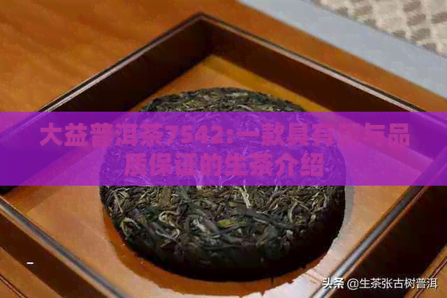 大益普洱茶7542:一款具有历与品质保证的生茶介绍