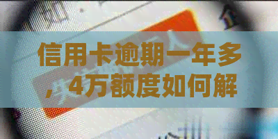 信用卡逾期一年多，4万额度如何解决？逾期后果、处理方式及还款建议全解析