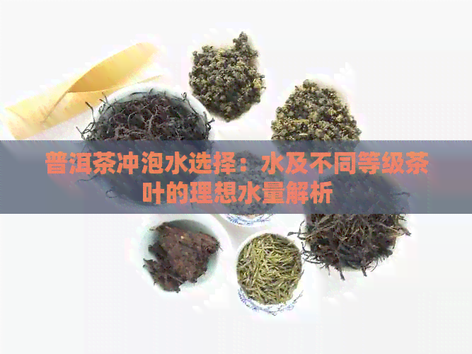 普洱茶冲泡水选择：水及不同等级茶叶的理想水量解析