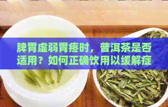 脾胃虚弱胃疼时，普洱茶是否适用？如何正确饮用以缓解症状？