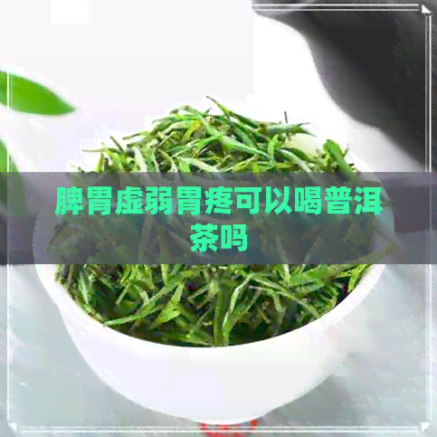 脾胃虚弱胃疼可以喝普洱茶吗