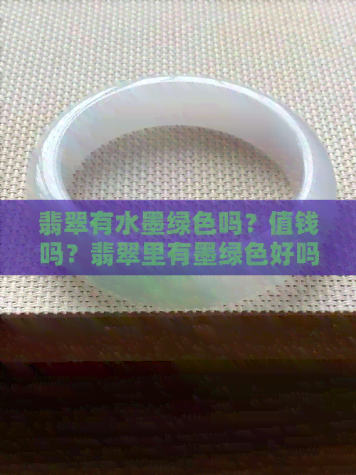 翡翠有水墨绿色吗？值钱吗？翡翠里有墨绿色好吗？