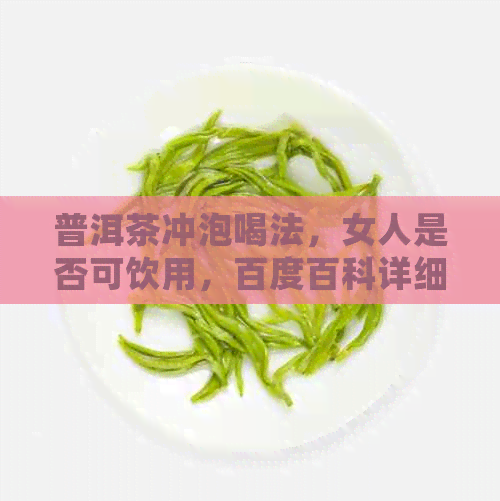 普洱茶冲泡喝法，女人是否可饮用，百度百科详细解答。