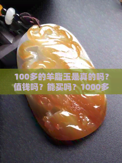 100多的羊脂玉是真的吗？值钱吗？能买吗？1000多的羊脂玉是不是真的？