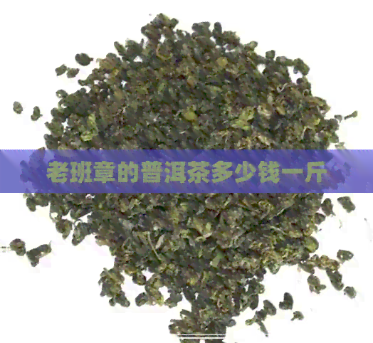 老班章的普洱茶多少钱一斤