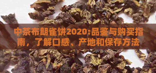 中茶布朗雀饼2020:品鉴与购买指南，了解口感、产地和保存方法