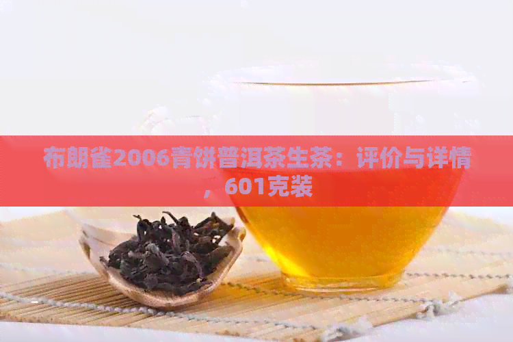 布朗雀2006青饼普洱茶生茶：评价与详情，601克装