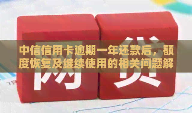 中信信用卡逾期一年还款后，额度恢复及继续使用的相关问题解答