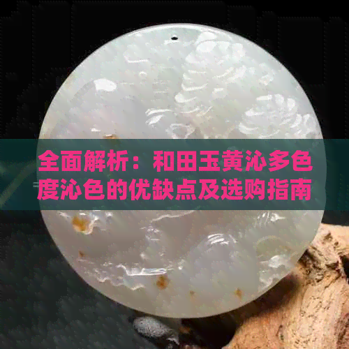 全面解析：和田玉黄沁多色度沁色的优缺点及选购指南