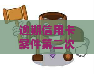 逾期信用卡案件第二次审理：处理策略与可能结果