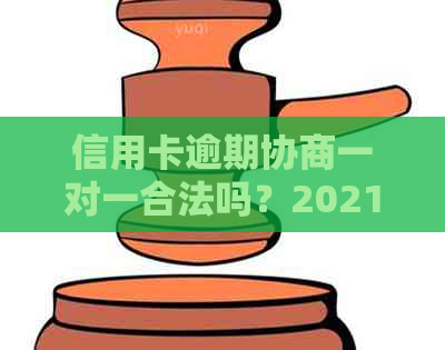 信用卡逾期协商一对一合法吗？2021年信用卡逾期怎么协商？