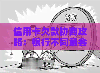 信用卡欠款协商攻略：银行不同意会采取什么措？如何避免扣款或影响信用？