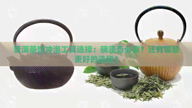 普洱茶饼冲泡工具选择：碗是否必要？还有哪些更好的选择？