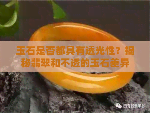 玉石是否都具有透光性？揭秘翡翠和不透的玉石差异