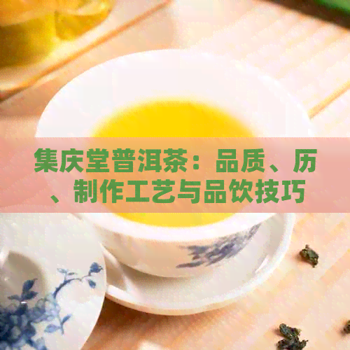 集庆堂普洱茶：品质、历、制作工艺与品饮技巧全面解析