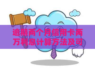 逾期两个月信用卡两万利息计算方法及可能的影响全面解析