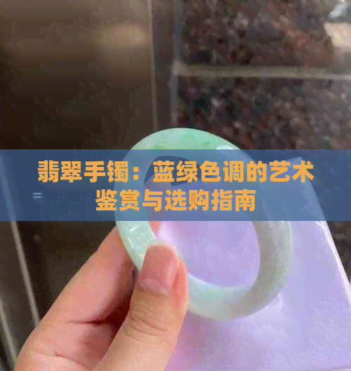 翡翠手镯：蓝绿色调的艺术鉴赏与选购指南