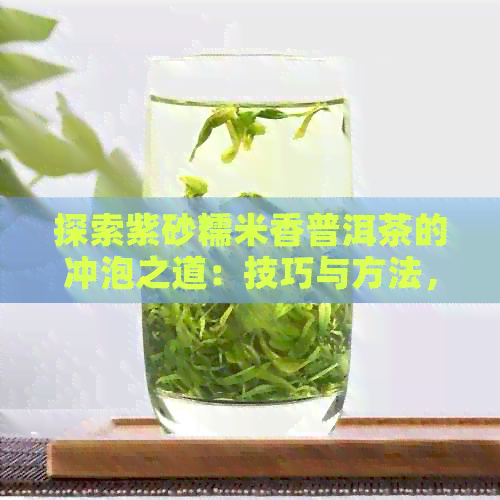 探索紫砂糯米香普洱茶的冲泡之道：技巧与方法，如何泡出好喝的味道