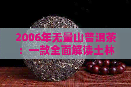 2006年无量山普洱茶：一款全面解读土林茶叶的精选之作