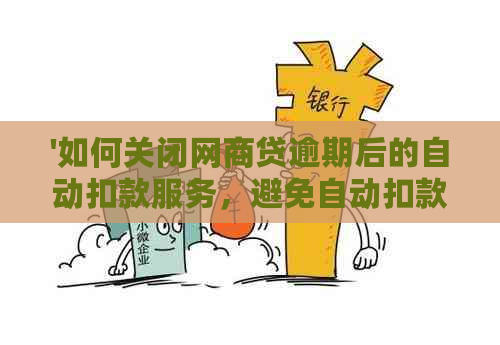 '如何关闭网商贷逾期后的自动扣款服务，避免自动扣款？'