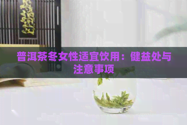 普洱茶冬女性适宜饮用：健益处与注意事项