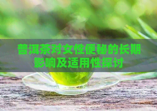 普洱茶对女性便秘的长期影响及适用性探讨