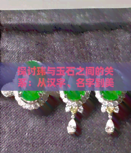 探讨玮与玉石之间的关系：从汉字、名字到美玉和翡翠的深度解析