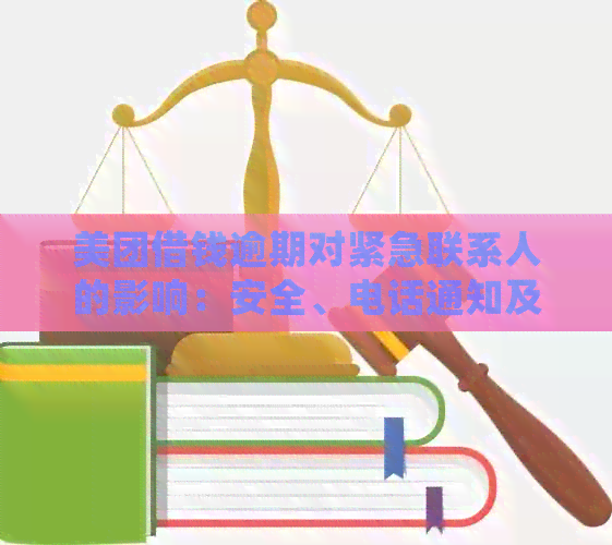 美团借钱逾期对紧急联系人的影响：安全、电话通知及责任确认