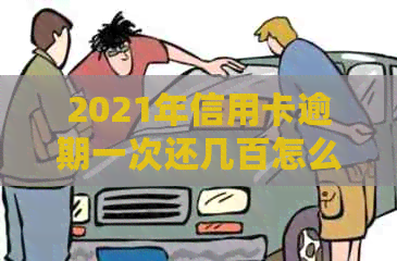 2021年信用卡逾期一次还几百怎么办？如何办理？