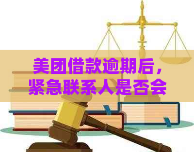 美团借款逾期后，紧急联系人是否会收到通知及电话或短信？