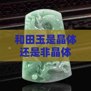 和田玉是晶体还是非晶体：探讨其结构特性