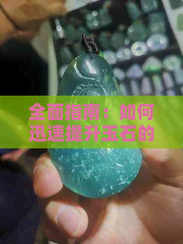 全面指南：如何迅速提升玉石的透明度，消除瑕疵，让宝石重现光彩