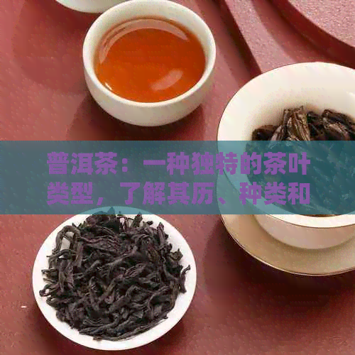 普洱茶：一种独特的茶叶类型，了解其历、种类和制作工艺