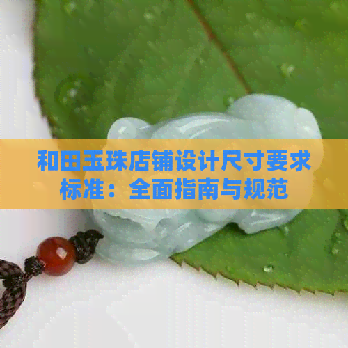 和田玉珠店铺设计尺寸要求标准：全面指南与规范