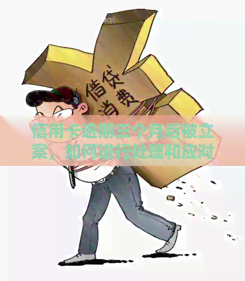 信用卡逾期三个月后被立案，如何进行处理和应对银行起诉？