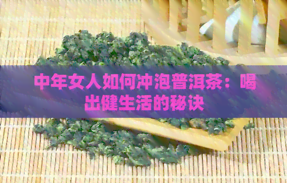 中年女人如何冲泡普洱茶：喝出健生活的秘诀