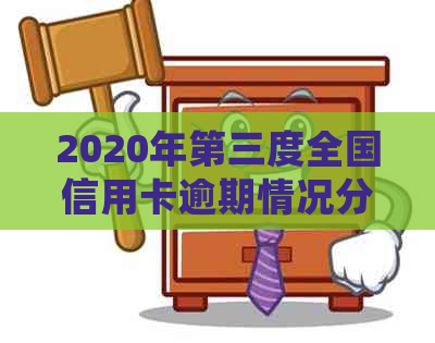 2020年第三度全国信用卡逾期情况分析：统计数据揭示逾期率与人数趋势