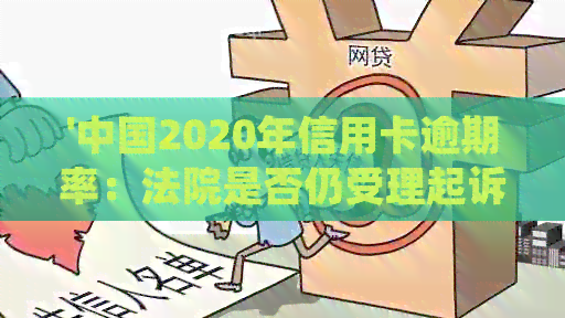 '中国2020年信用卡逾期率：法院是否仍受理起诉？新规定已出台！'