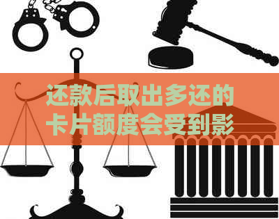 还款后取出多还的卡片额度会受到影响吗？如何处理这种情况？