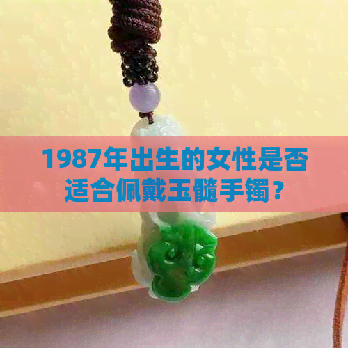 1987年出生的女性是否适合佩戴玉髓手镯？