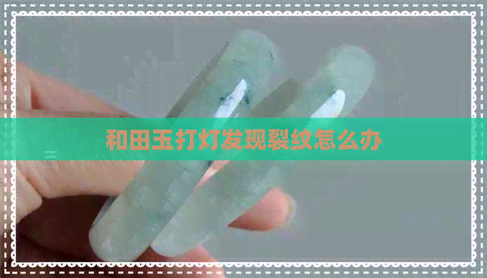 和田玉打灯发现裂纹怎么办