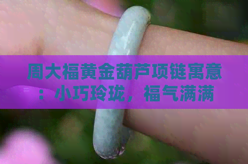 周大福黄金葫芦项链寓意：小巧玲珑，福气满满