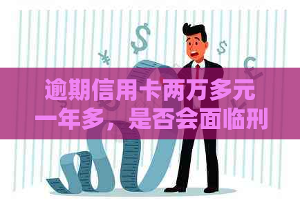 逾期信用卡两万多元一年多，是否会面临刑事责任？